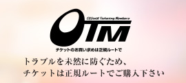 OTM トラブルを未然に防ぐため、チケットは正規ルートでご購入下さい