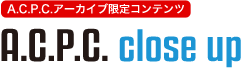 A.C.P.C.アーカイブ限定コンテンツ A.C.P.C close up