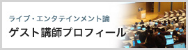 ライブ・エンタテインメント論 ゲスト講師プロフィール